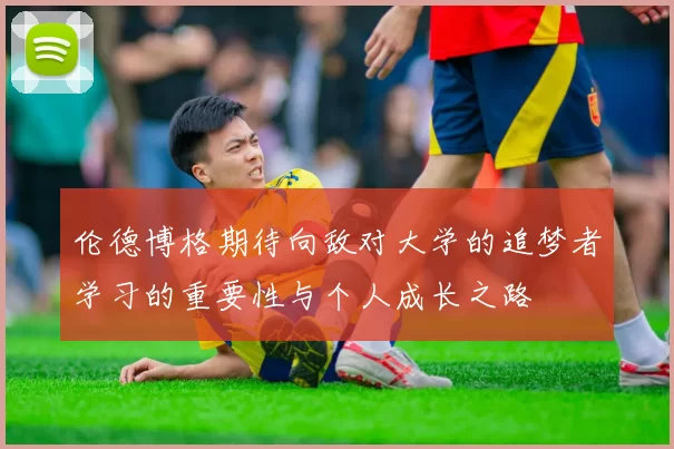 伦德博格期待向敌对大学的追梦者学习的重要性与个人成长之路