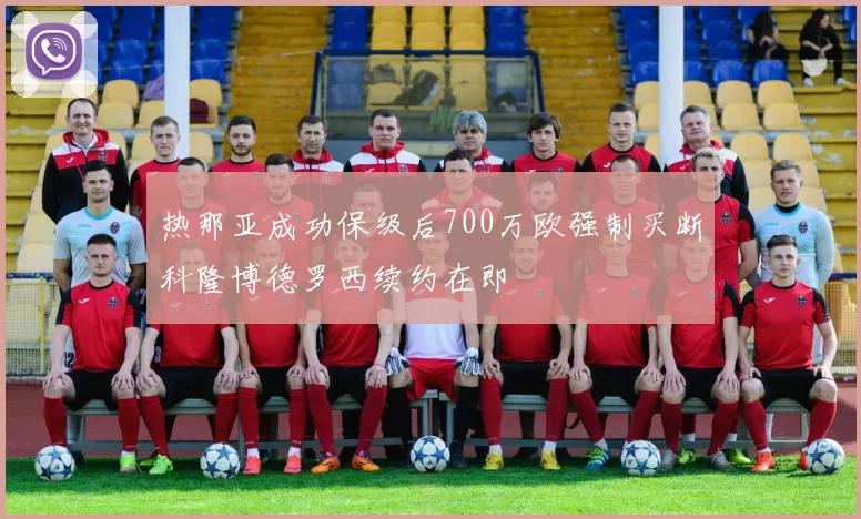 热那亚成功保级后700万欧强制买断科隆博德罗西续约在即