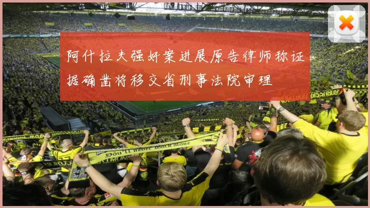 阿什拉夫强奸案进展原告律师称证据确凿将移交省刑事法院审理