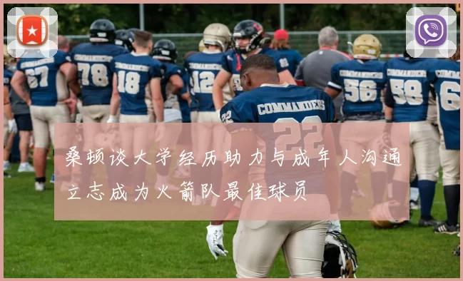 桑顿谈大学经历助力与成年人沟通立志成为火箭队最佳球员