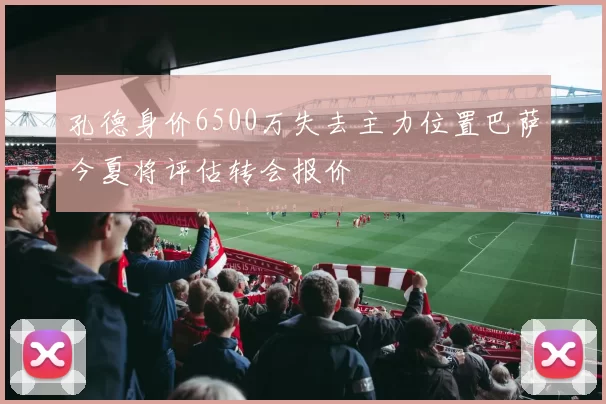孔德身价6500万失去主力位置巴萨今夏将评估转会报价