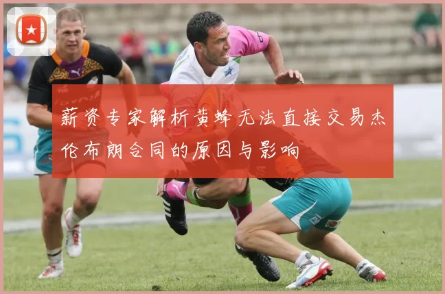 薪资专家解析黄蜂无法直接交易杰伦布朗合同的原因与影响