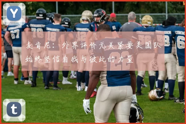 麦肯尼：外界评价无关紧要美国队始终坚信自我与彼此的力量